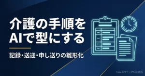 介護マニュアルをAIで作る｜記録・送迎・申し送りの手順を雛形化