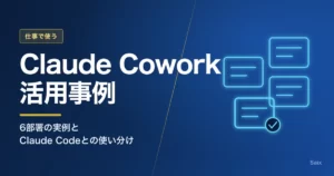 Claude Cowork活用事例｜6部署の実例とClaude Codeとの使い分け